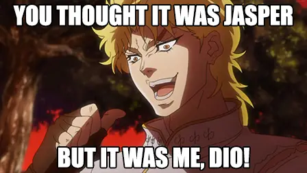 You thought it was Jasper, but it was me, Dio